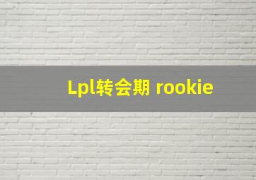 Lpl转会期 rookie